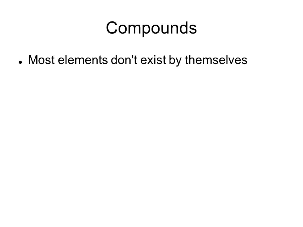 Compounds Most elements don t exist by themselves
