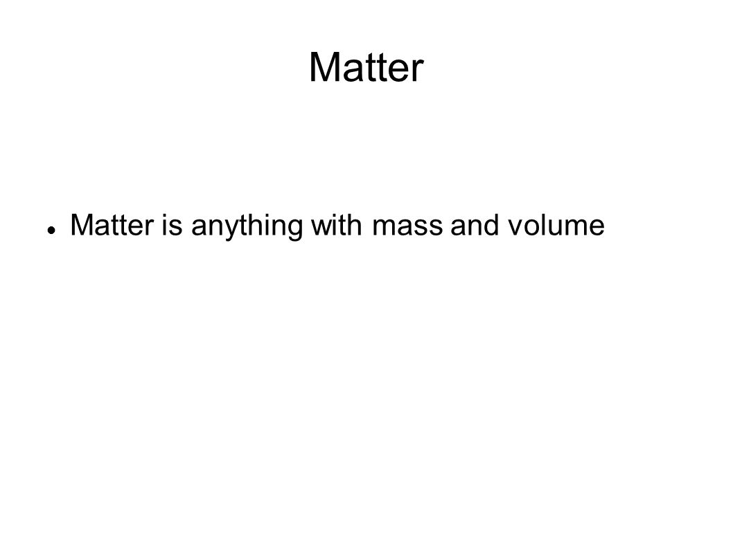 Matter Matter is anything with mass and volume
