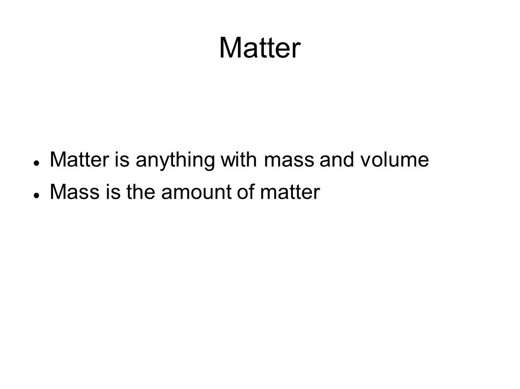 Matter Matter is anything with mass and volume Mass is the amount of matter
