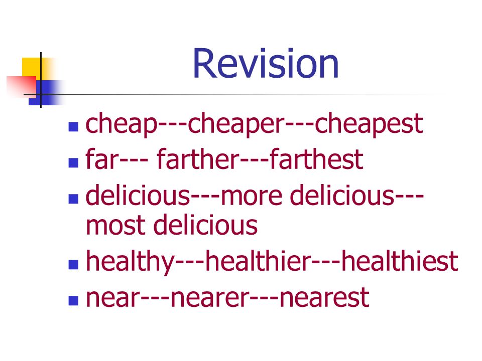 Revision cheap---cheaper---cheapest far--- farther---farthest delicious---more delicious--- most delicious healthy---healthier---healthiest near---nearer---nearest