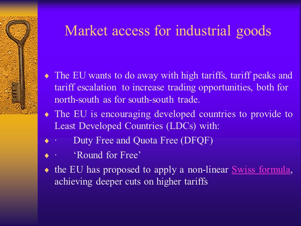Market access for industrial goods The EU wants to do away with high tariffs, tariff peaks and tariff escalation to increase trading opportunities, both for north-south as for south-south trade.
