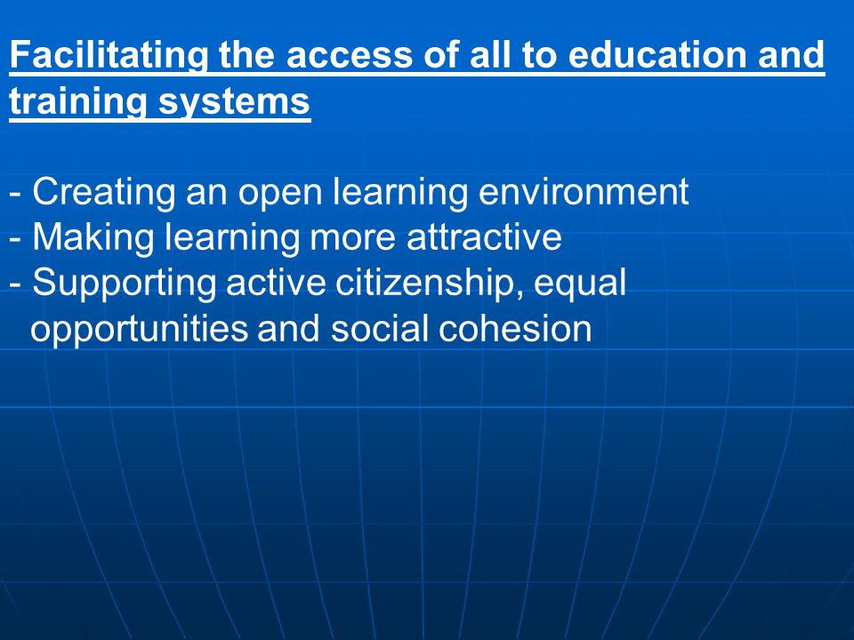 Facilitating the access of all to education and training systems - Creating an open learning environment - Making learning more attractive - Supporting active citizenship, equal opportunities and social cohesion