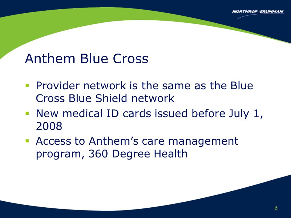 6 Anthem Blue Cross Provider network is the same as the Blue Cross Blue Shield network New medical ID cards issued before July 1, 2008 Access to Anthems care management program, 360 Degree Health