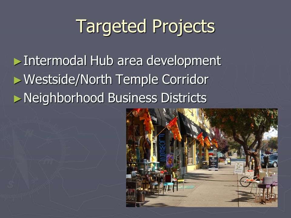 Targeted Projects Intermodal Hub area development Intermodal Hub area development Westside/North Temple Corridor Westside/North Temple Corridor Neighborhood Business Districts Neighborhood Business Districts