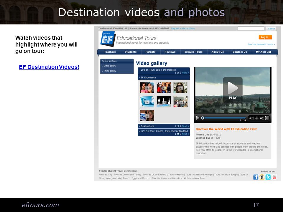 eftours.com 17 Destination videos and photos Watch videos that highlight where you will go on tour: EF Destination Videos!