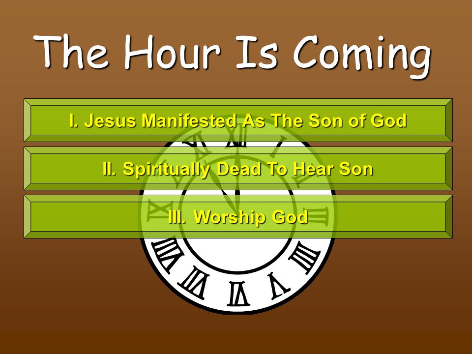 The Hour Is Coming I. Jesus Manifested As The Son of God II.