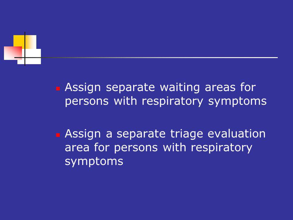 Assign separate waiting areas for persons with respiratory symptoms Assign a separate triage evaluation area for persons with respiratory symptoms