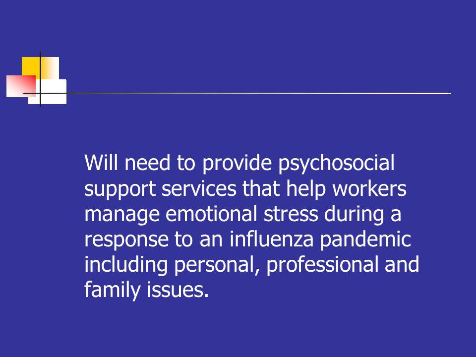 oo Will need to provide psychosocial support services that help workers manage emotional stress during a response to an influenza pandemic including personal, professional and family issues.