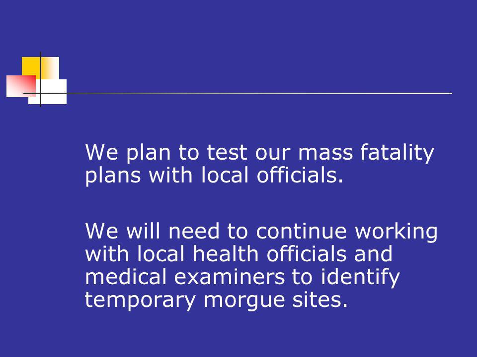 We plan to test our mass fatality plans with local officials.