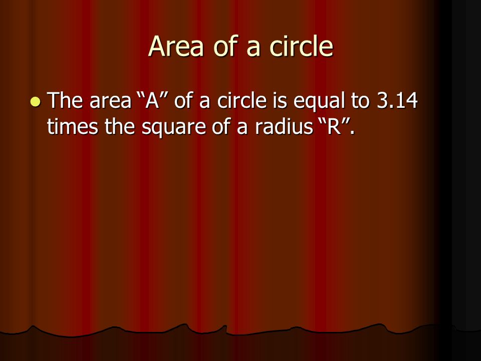 Area of a circle The area A of a circle is equal to 3.14 times the square of a radius R.