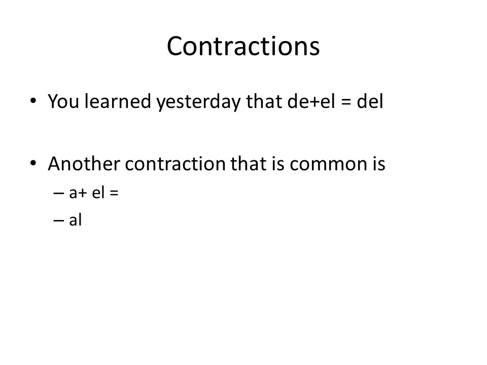 Contractions You learned yesterday that de+el = del Another contraction that is common is – a+ el = – al