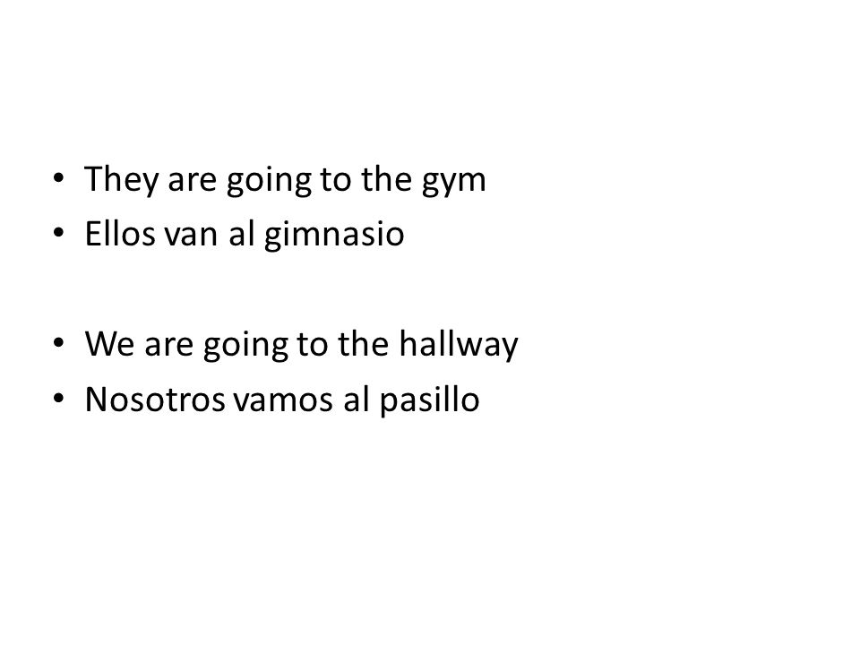 They are going to the gym Ellos van al gimnasio We are going to the hallway Nosotros vamos al pasillo