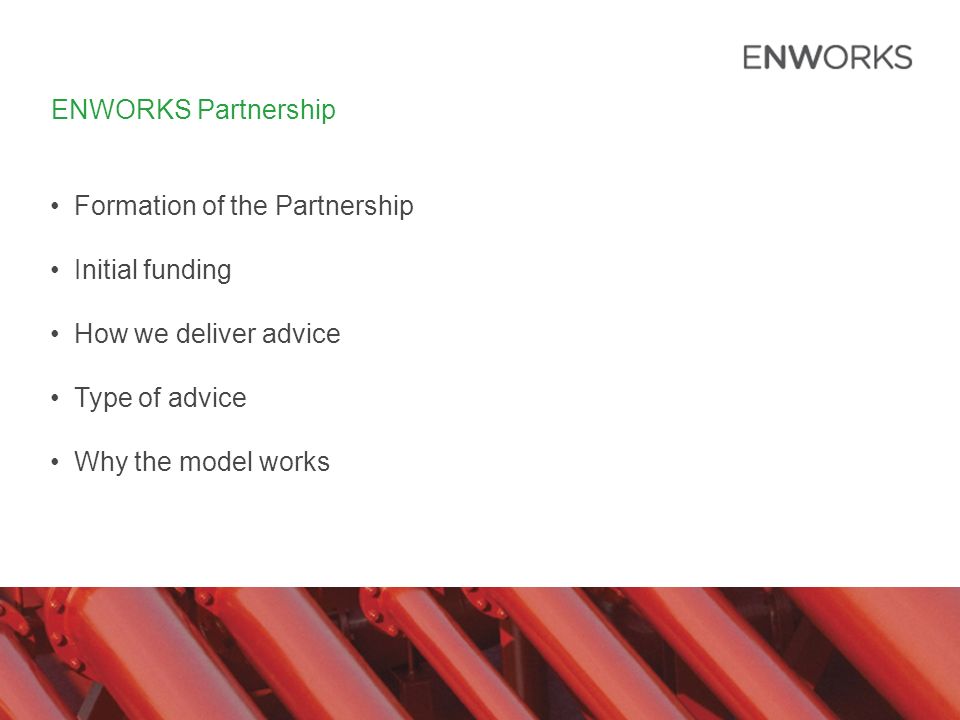 ENWORKS Partnership Formation of the Partnership Initial funding How we deliver advice Type of advice Why the model works