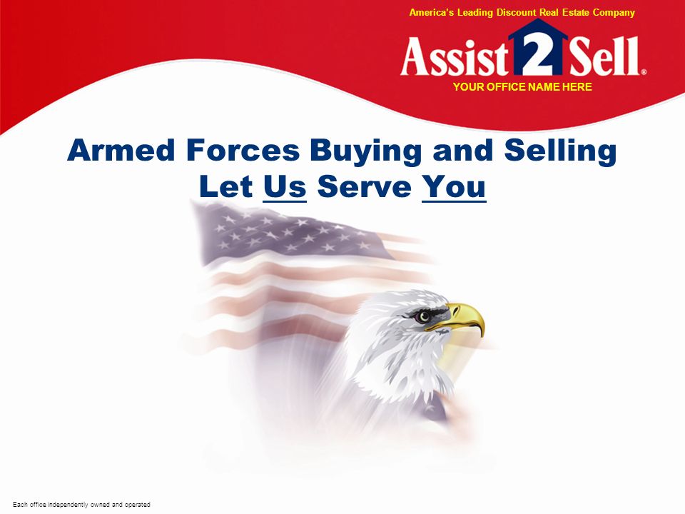 Armed Forces Buying and Selling Let Us Serve You Each office independently owned and operated Americas Leading Discount Real Estate Company YOUR OFFICE NAME HERE