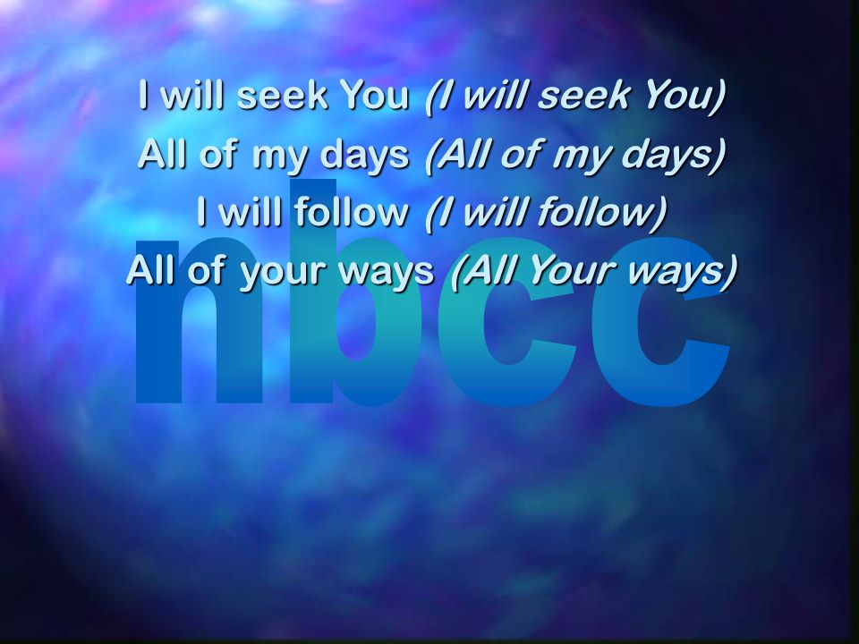 I will seek You (I will seek You) All of my days (All of my days) I will follow (I will follow) All of your ways (All Your ways)