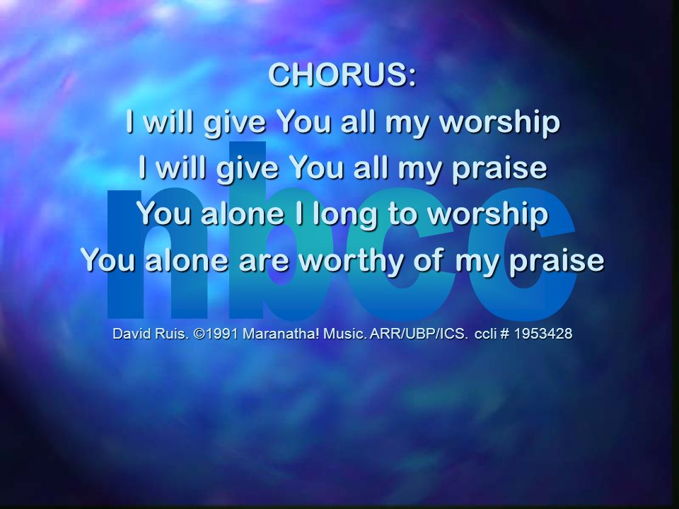 CHORUS: I will give You all my worship I will give You all my praise You alone I long to worship You alone are worthy of my praise David Ruis.