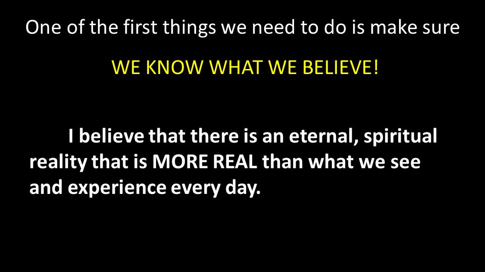 One of the first things we need to do is make sure WE KNOW WHAT WE BELIEVE.