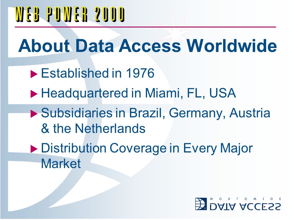 About Data Access Worldwide Established in 1976 Headquartered in Miami, FL, USA Subsidiaries in Brazil, Germany, Austria & the Netherlands Distribution Coverage in Every Major Market