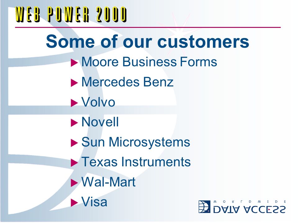 Some of our customers Moore Business Forms Mercedes Benz Volvo Novell Sun Microsystems Texas Instruments Wal-Mart Visa
