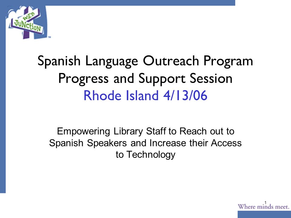 1 Spanish Language Outreach Program Progress and Support Session Rhode Island 4/13/06 Empowering Library Staff to Reach out to Spanish Speakers and Increase their Access to Technology