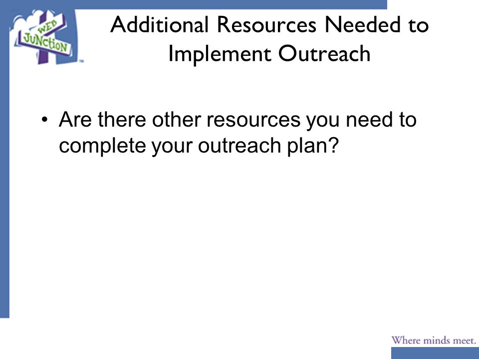 Additional Resources Needed to Implement Outreach Are there other resources you need to complete your outreach plan