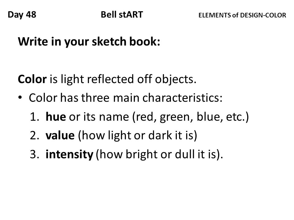 Day 48 Bell stART ELEMENTS of DESIGN-COLOR Write in your sketch book: Color is light reflected off objects.