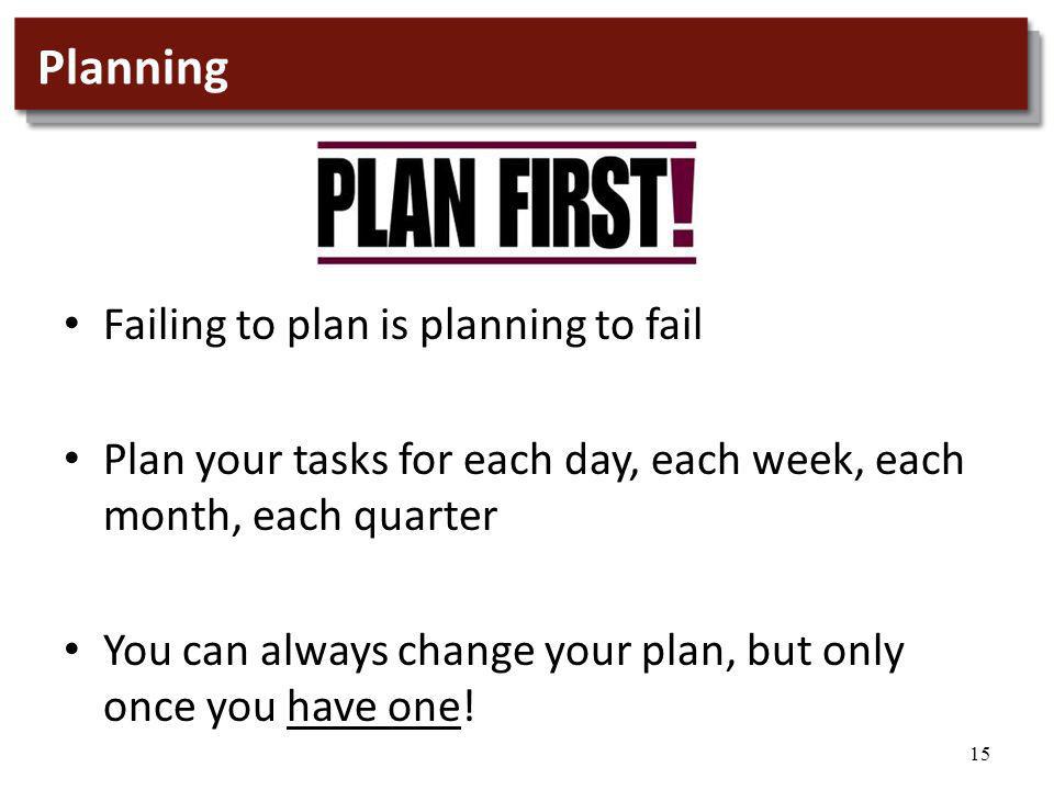 15 Planning Failing to plan is planning to fail Plan your tasks for each day, each week, each month, each quarter You can always change your plan, but only once you have one!
