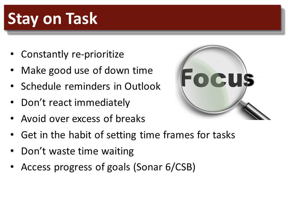 Stay on Task Constantly re-prioritize Make good use of down time Schedule reminders in Outlook Dont react immediately Avoid over excess of breaks Get in the habit of setting time frames for tasks Dont waste time waiting Access progress of goals (Sonar 6/CSB)