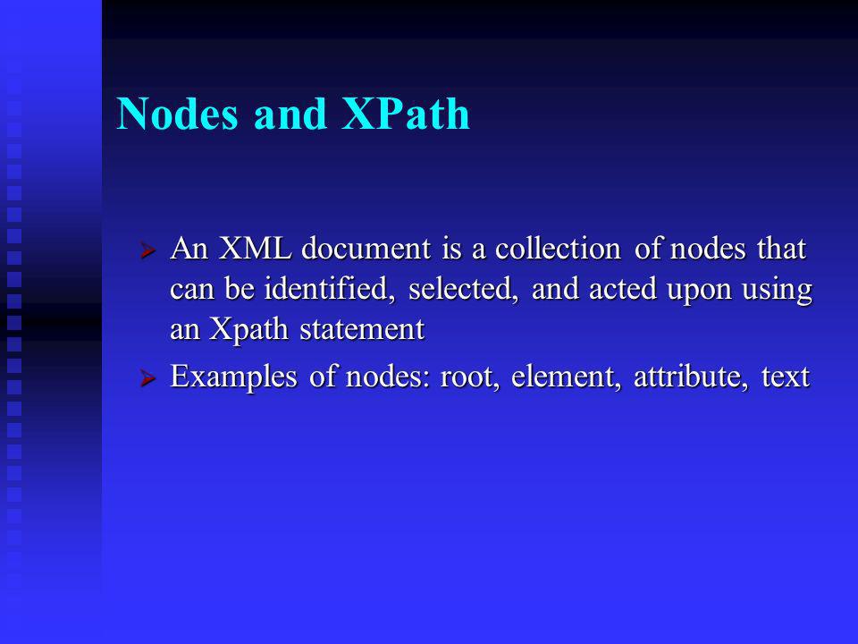 XLST XSLT is based on the process of matching templates to nodes of the XML tree XSLT is based on the process of matching templates to nodes of the XML tree Working down from the top, XSLT tries to match segments of code to: Working down from the top, XSLT tries to match segments of code to: The root element The root element Any child node Any child node And on down through the document And on down through the document We can specify different processing for each element if you wish We can specify different processing for each element if you wish