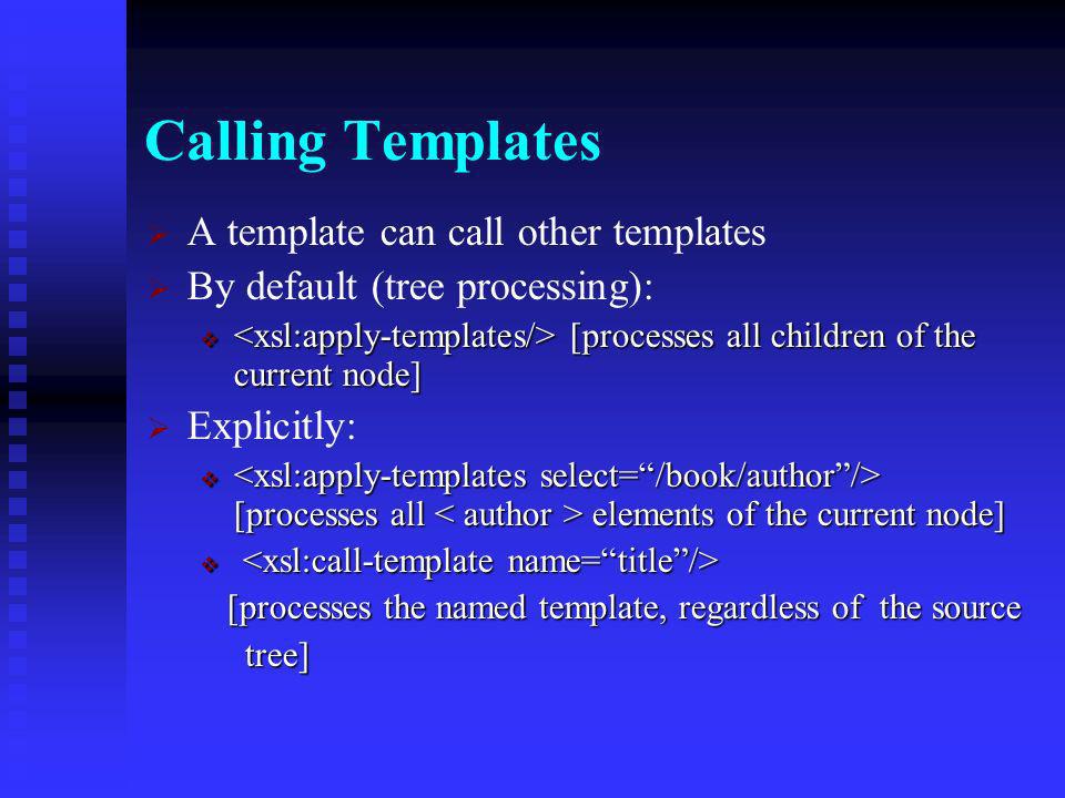 Templates An XSLT stylesheet is a collection of templates that act against specified nodes in the XML source tree For example, this template will be executed when a element is encountered: