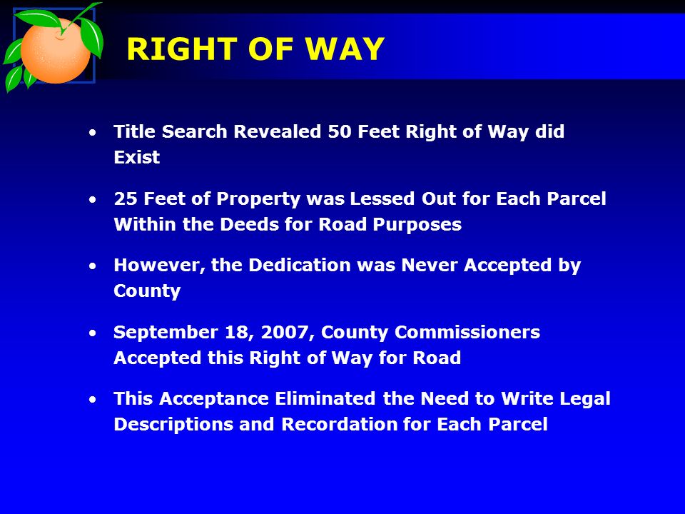 Title Search Revealed 50 Feet Right of Way did Exist 25 Feet of Property was Lessed Out for Each Parcel Within the Deeds for Road Purposes However, the Dedication was Never Accepted by County September 18, 2007, County Commissioners Accepted this Right of Way for Road This Acceptance Eliminated the Need to Write Legal Descriptions and Recordation for Each Parcel RIGHT OF WAY