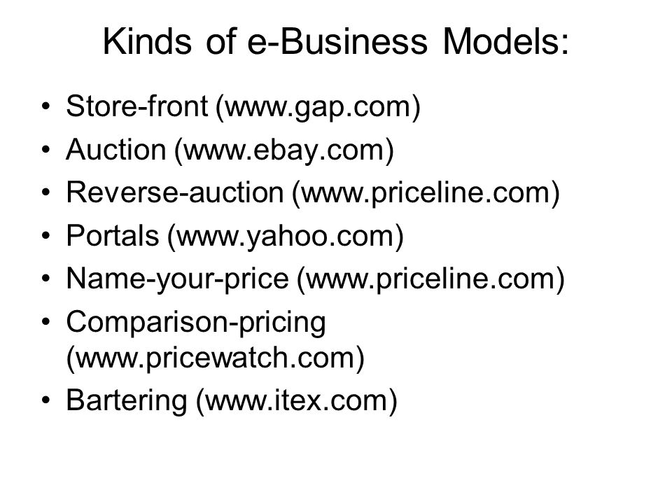 Kinds of e-Business Models: Store-front (  Auction (  Reverse-auction (  Portals (  Name-your-price (  Comparison-pricing (  Bartering (