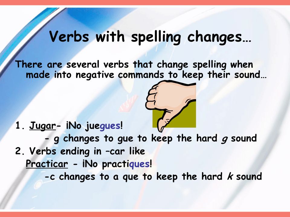 Verbs with spelling changes… There are several verbs that change spelling when made into negative commands to keep their sound… 1.