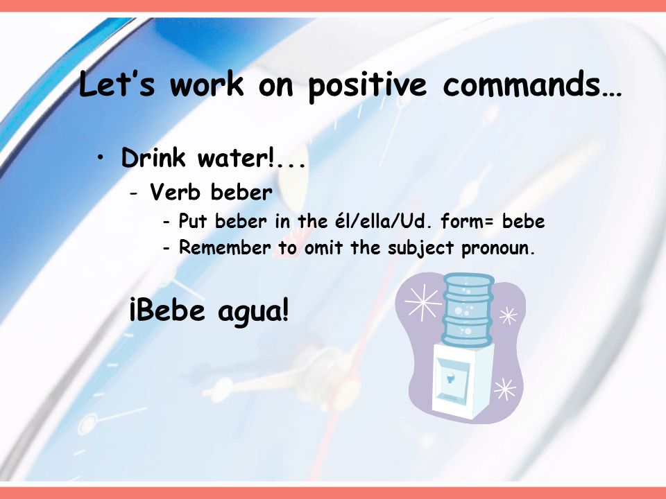Drink water!... -Verb beber -Put beber in the él/ella/Ud.