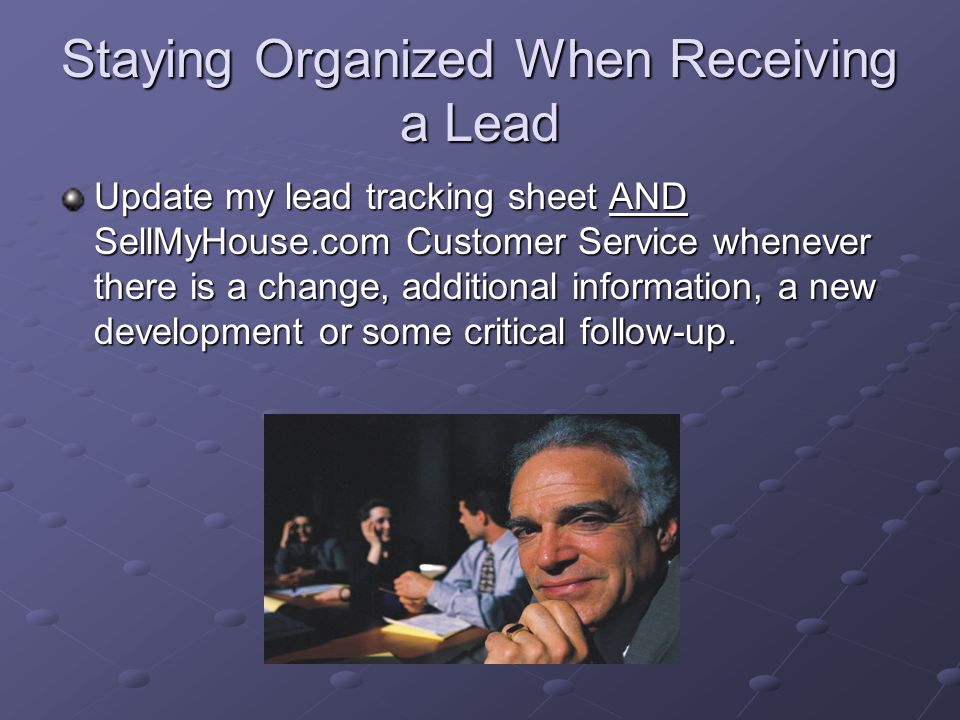 Staying Organized When Receiving a Lead Keep a good record of follow-up with all leads: Is the lead ready now.