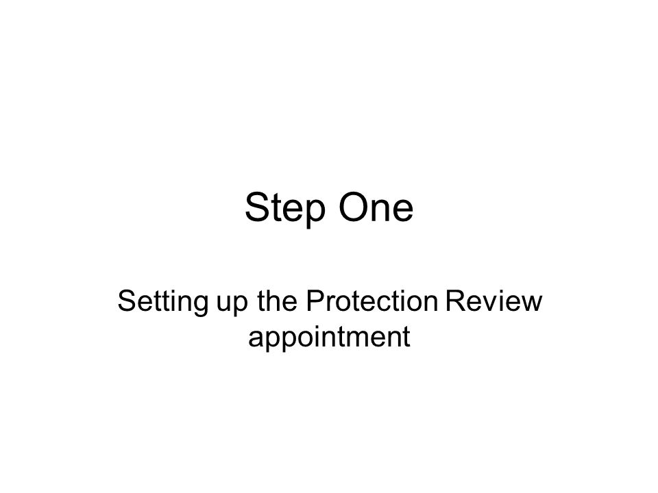 Step One Setting up the Protection Review appointment