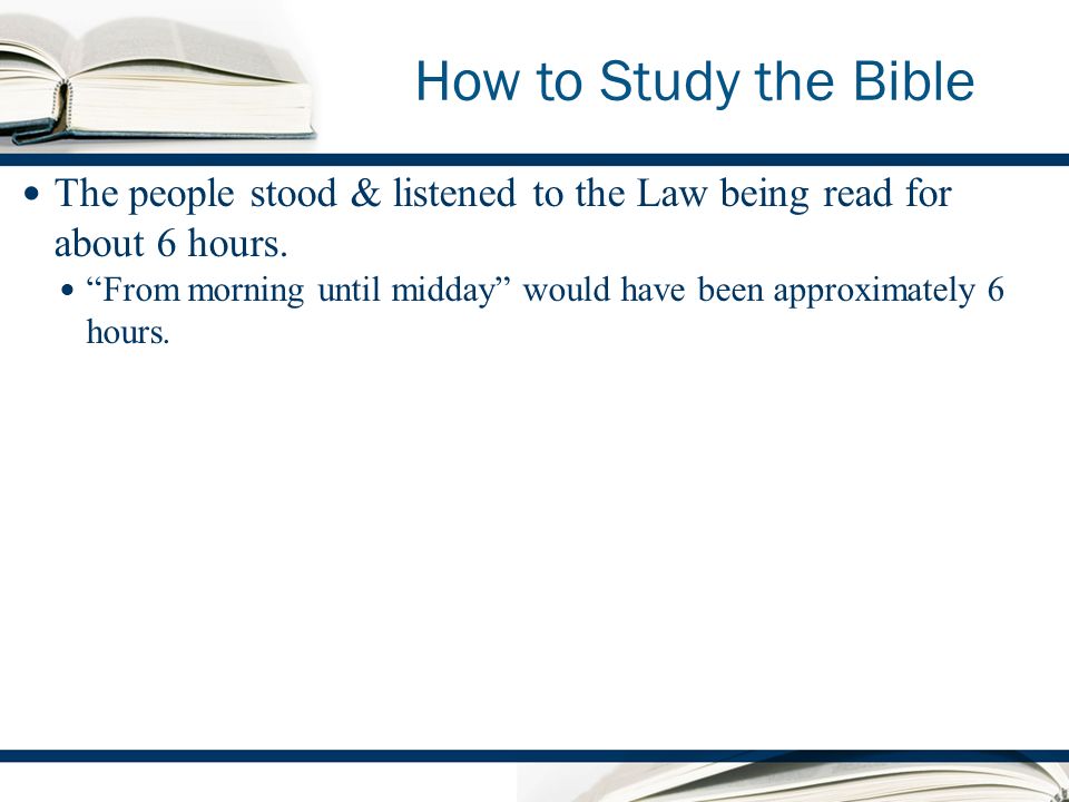 How to Study the Bible The people stood & listened to the Law being read for about 6 hours.