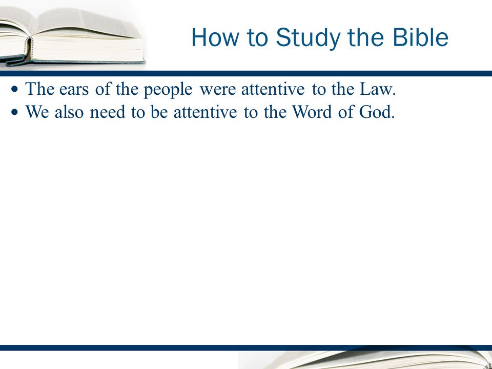 How to Study the Bible The ears of the people were attentive to the Law.
