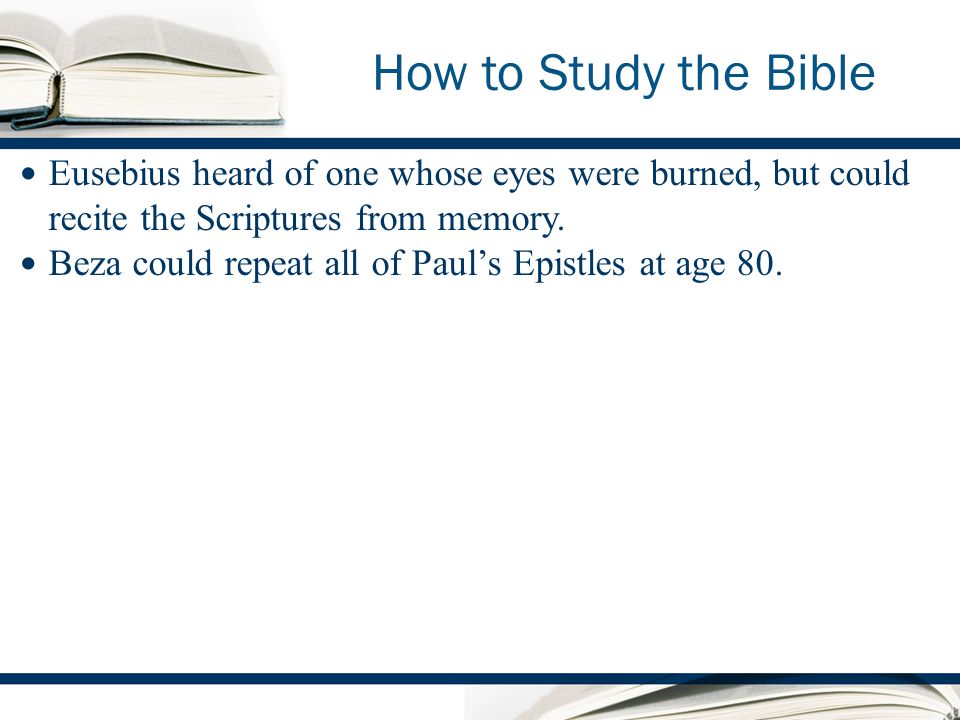 How to Study the Bible Eusebius heard of one whose eyes were burned, but could recite the Scriptures from memory.