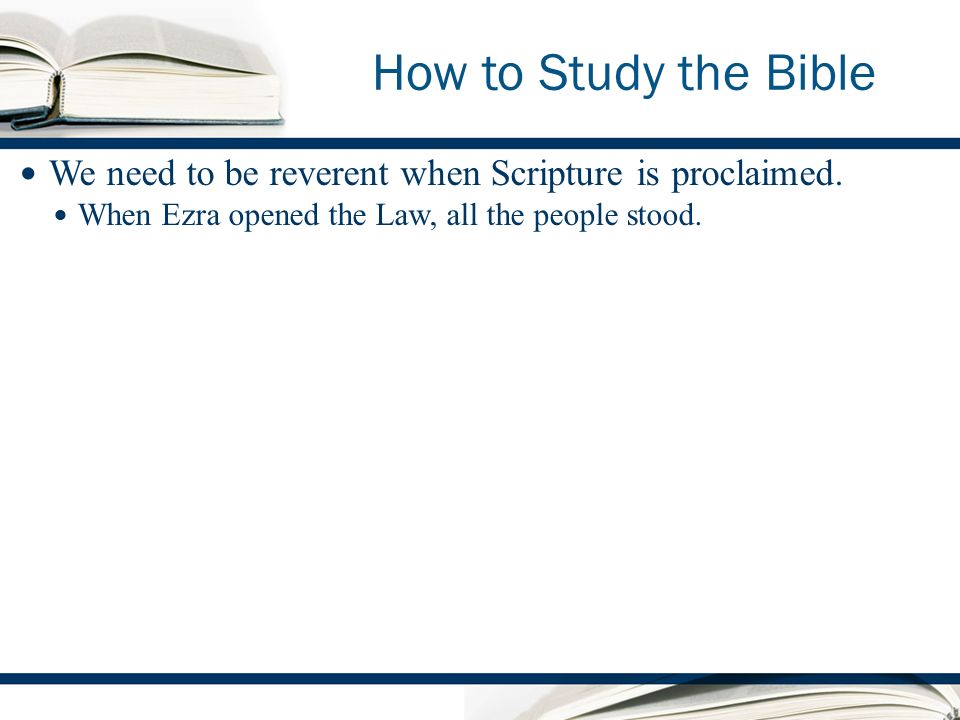 How to Study the Bible We need to be reverent when Scripture is proclaimed.