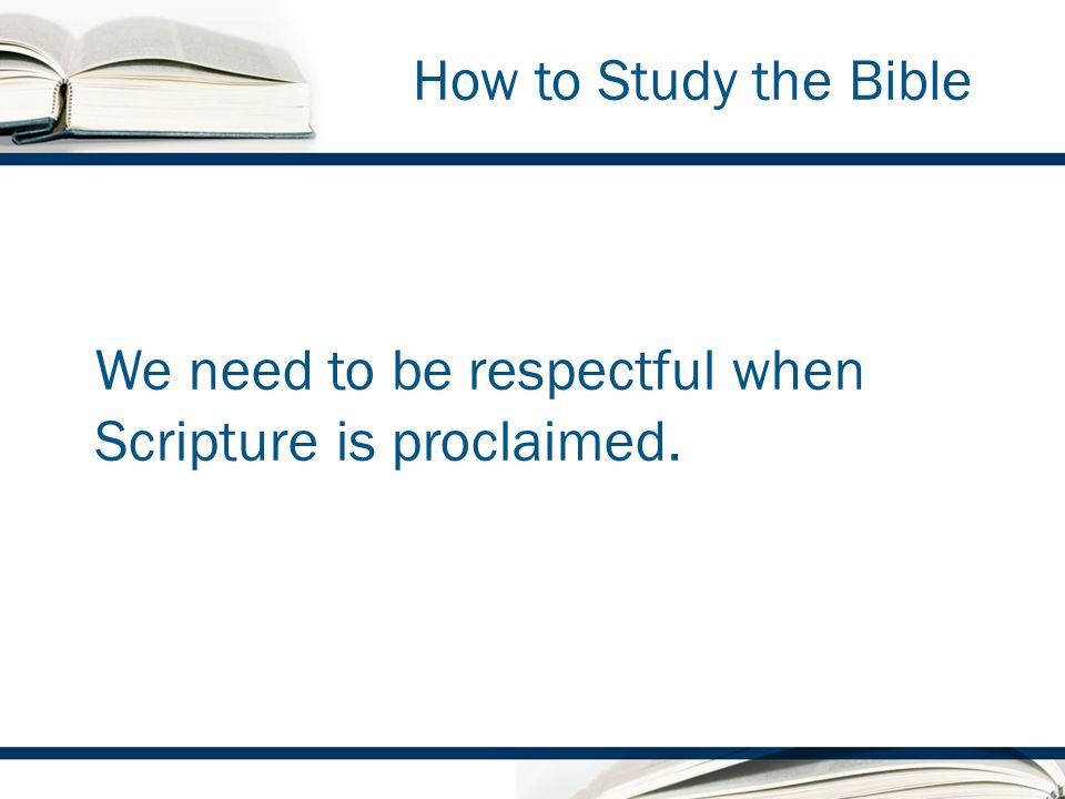 How to Study the Bible We need to be respectful when Scripture is proclaimed.