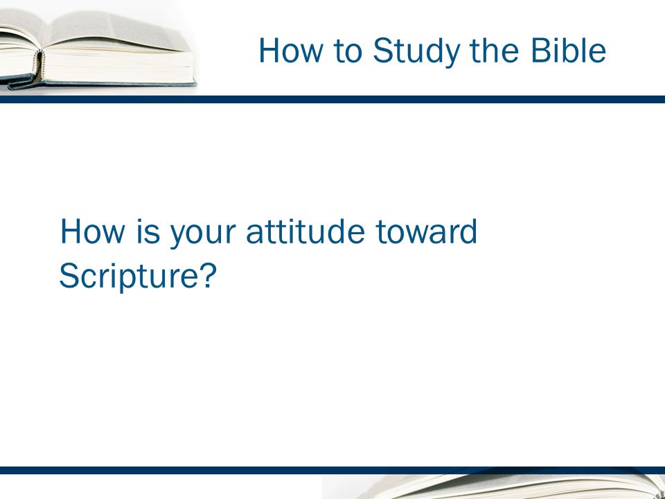 How to Study the Bible How is your attitude toward Scripture