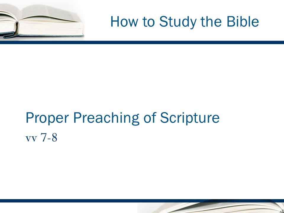 How to Study the Bible Proper Preaching of Scripture vv 7-8
