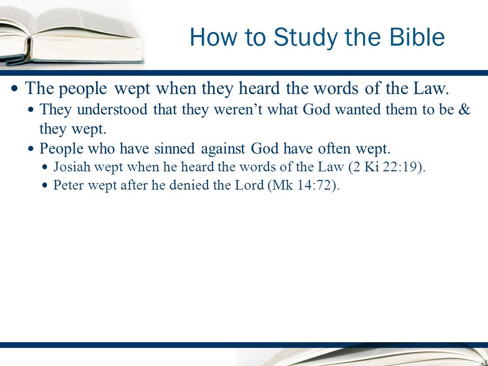 How to Study the Bible The people wept when they heard the words of the Law.