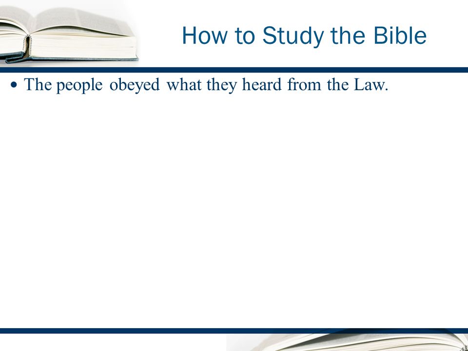 How to Study the Bible The people obeyed what they heard from the Law.