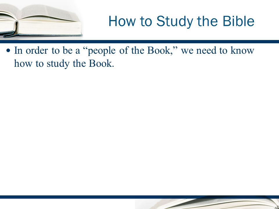 How to Study the Bible In order to be a people of the Book, we need to know how to study the Book.