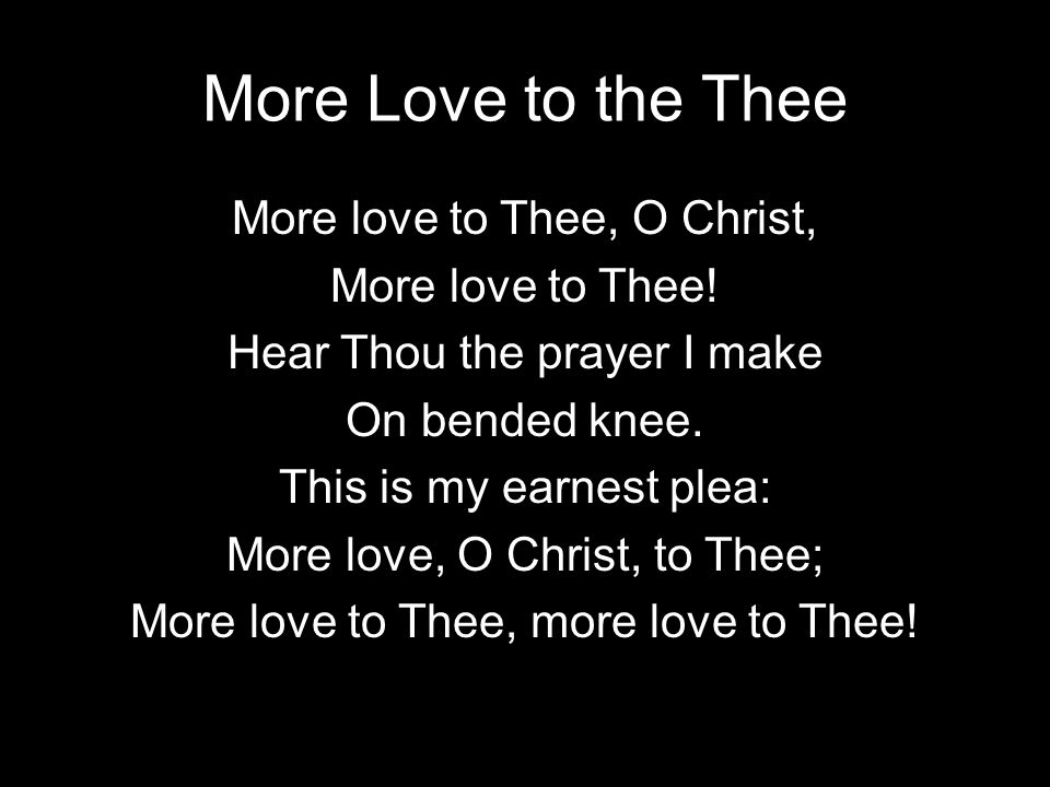 More Love to the Thee More love to Thee, O Christ, More love to Thee.