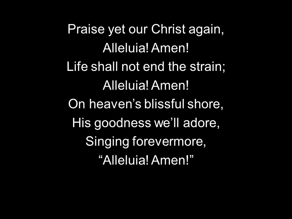 Praise yet our Christ again, Alleluia. Amen. Life shall not end the strain; Alleluia.