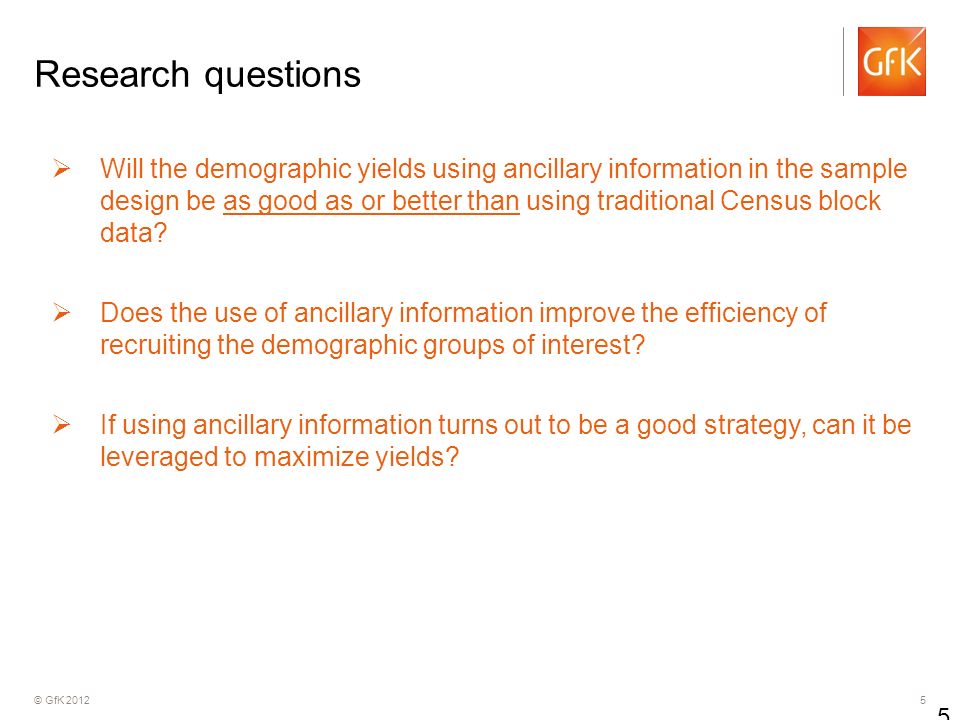© GfK Research questions Will the demographic yields using ancillary information in the sample design be as good as or better than using traditional Census block data.