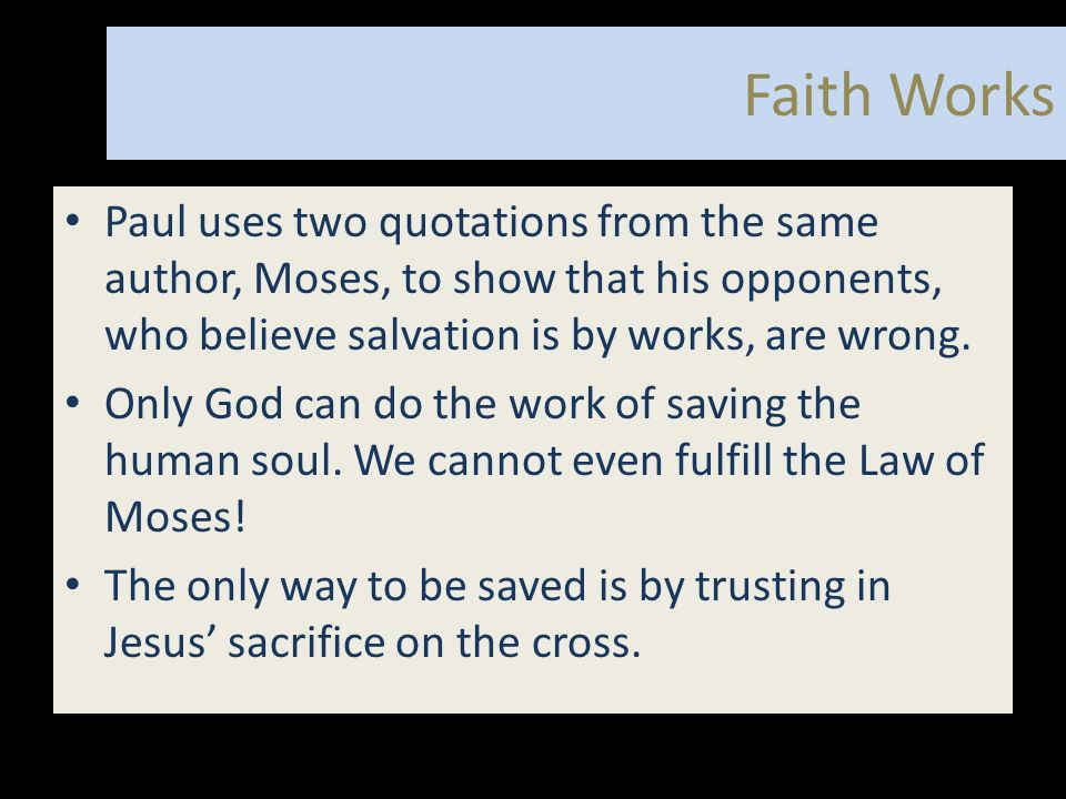 Faith Works Paul uses two quotations from the same author, Moses, to show that his opponents, who believe salvation is by works, are wrong.